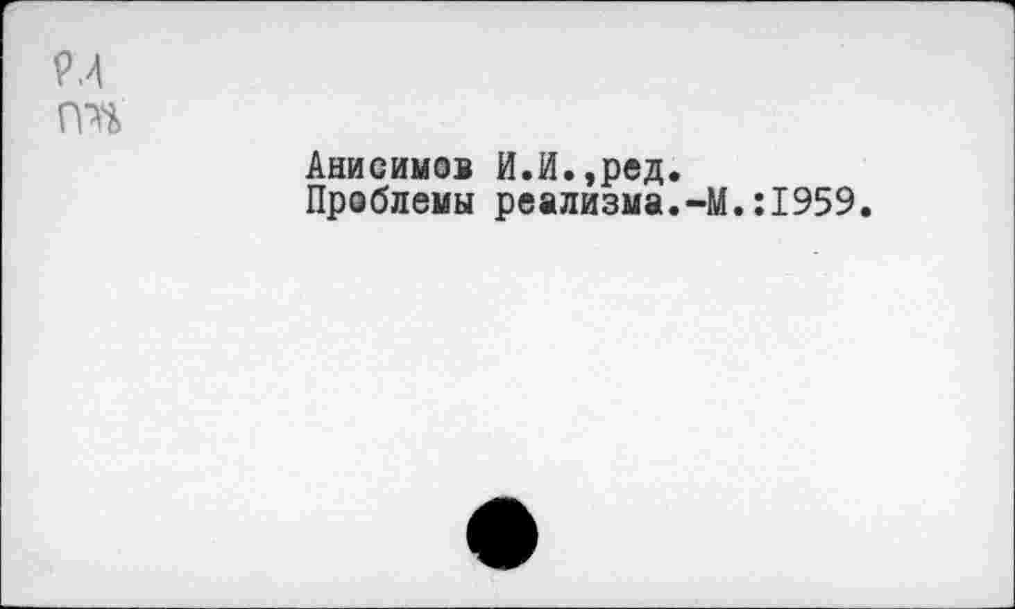 ﻿Анисимов И.И.,ред.
Проблемы реализма.-М.:1959,